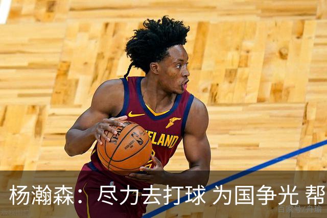杨瀚森：尽力去打球 为国争光 帮助中国男篮进奥运会是我的目标